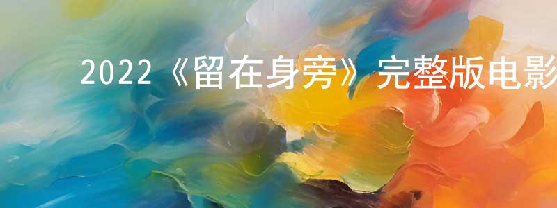 车伟民的动漫综艺大全,2022《留在身旁》完整版电影/在线观看/百度云-美剧天堂